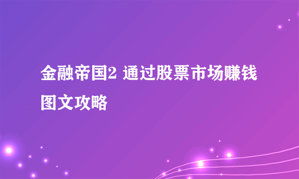 金融帝国2 通过股票市场赚钱图文攻略