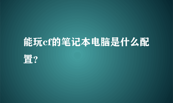 能玩cf的笔记本电脑是什么配置？