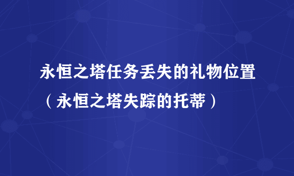 永恒之塔任务丢失的礼物位置（永恒之塔失踪的托蒂）