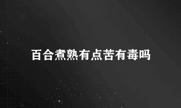 百合煮熟有点苦有毒吗