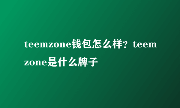 teemzone钱包怎么样？teemzone是什么牌子