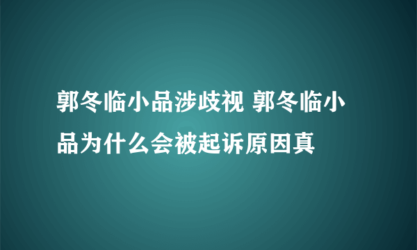 郭冬临小品涉歧视 郭冬临小品为什么会被起诉原因真