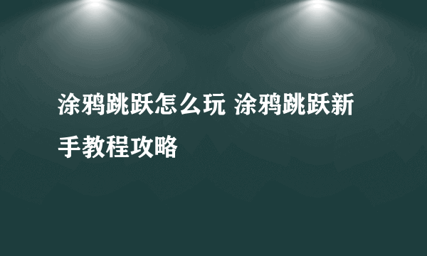 涂鸦跳跃怎么玩 涂鸦跳跃新手教程攻略