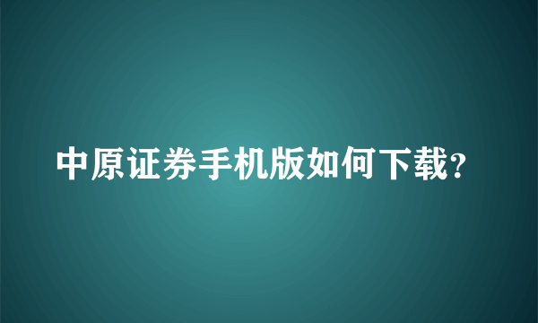 中原证券手机版如何下载？