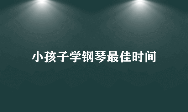 小孩子学钢琴最佳时间