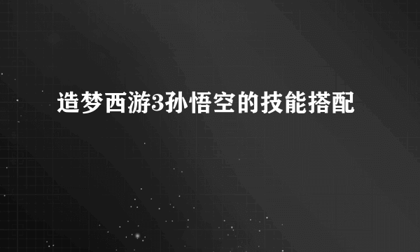 造梦西游3孙悟空的技能搭配