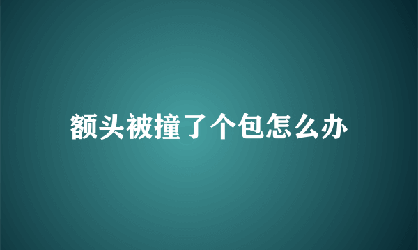 额头被撞了个包怎么办