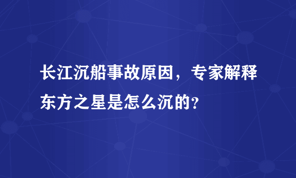 长江沉船事故原因，专家解释东方之星是怎么沉的？