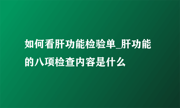 如何看肝功能检验单_肝功能的八项检查内容是什么