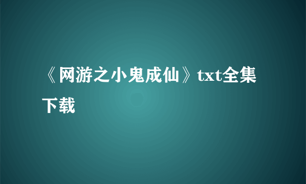 《网游之小鬼成仙》txt全集下载