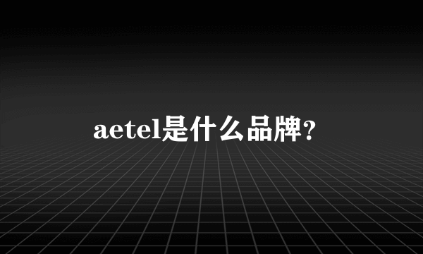 aetel是什么品牌？