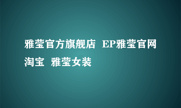 雅莹官方旗舰店  EP雅莹官网淘宝  雅莹女装