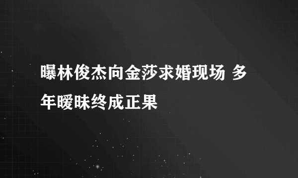 曝林俊杰向金莎求婚现场 多年暧昧终成正果