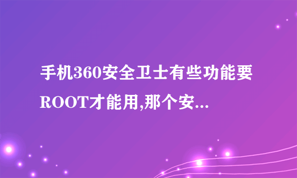 手机360安全卫士有些功能要ROOT才能用,那个安全卫士就可以直接ROOT,那是否是永久的呢,还是暂...