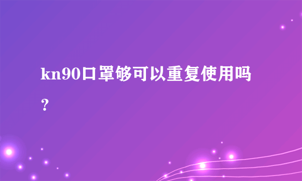 kn90口罩够可以重复使用吗？