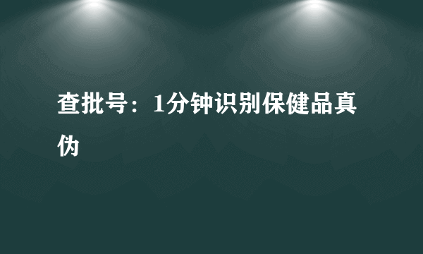 查批号：1分钟识别保健品真伪