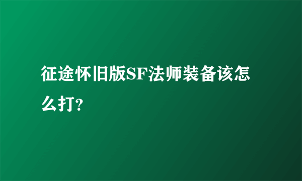 征途怀旧版SF法师装备该怎么打？