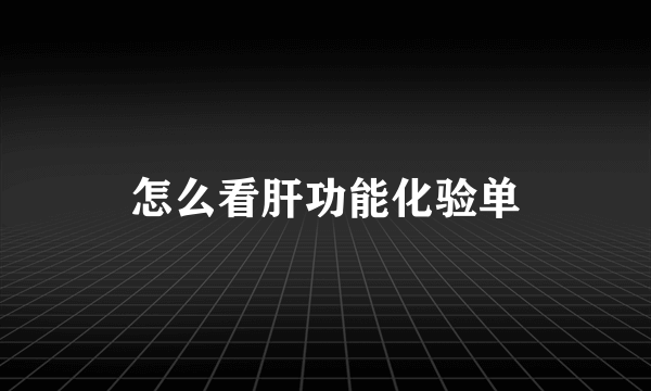 怎么看肝功能化验单