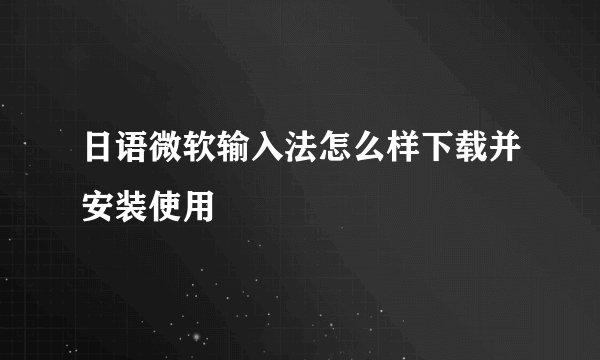 日语微软输入法怎么样下载并安装使用