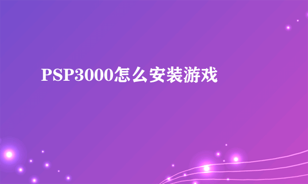 PSP3000怎么安装游戏