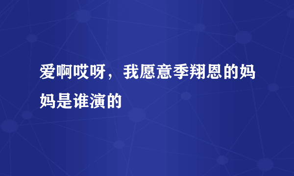 爱啊哎呀，我愿意季翔恩的妈妈是谁演的