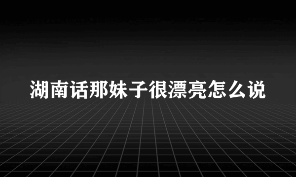 湖南话那妹子很漂亮怎么说