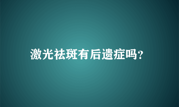 激光祛斑有后遗症吗？