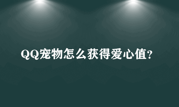 QQ宠物怎么获得爱心值？