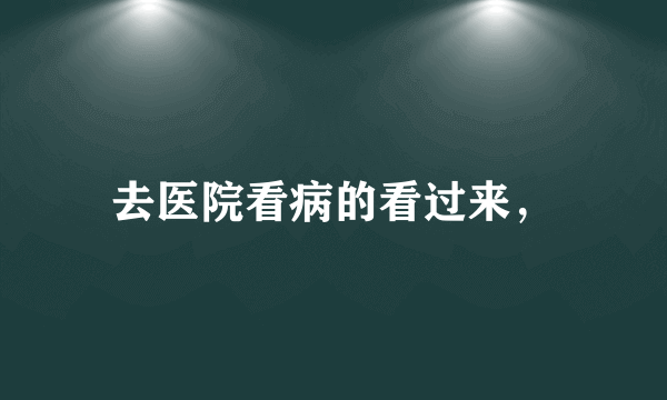 去医院看病的看过来，