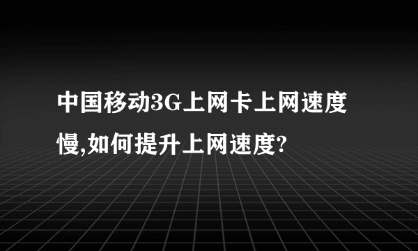 中国移动3G上网卡上网速度慢,如何提升上网速度?