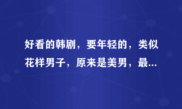 好看的韩剧，要年轻的，类似花样男子，原来是美男，最强生死战，要帅哥啊