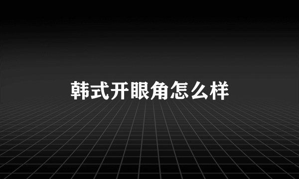 韩式开眼角怎么样