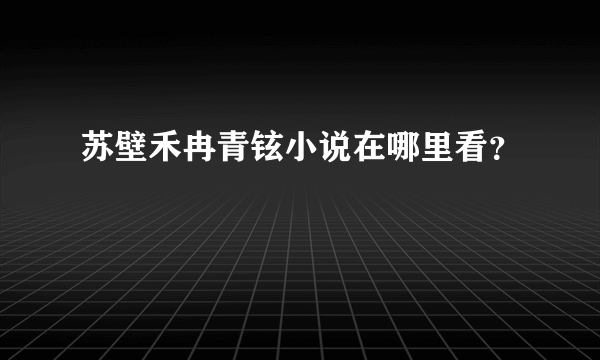 苏壁禾冉青铉小说在哪里看？