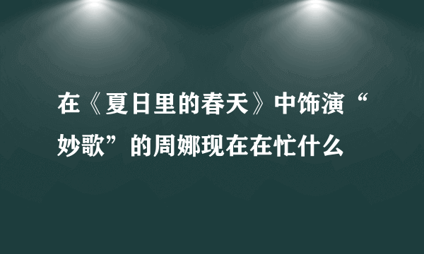 在《夏日里的春天》中饰演“妙歌”的周娜现在在忙什么