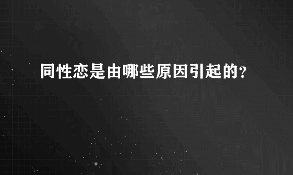 同性恋是由哪些原因引起的？