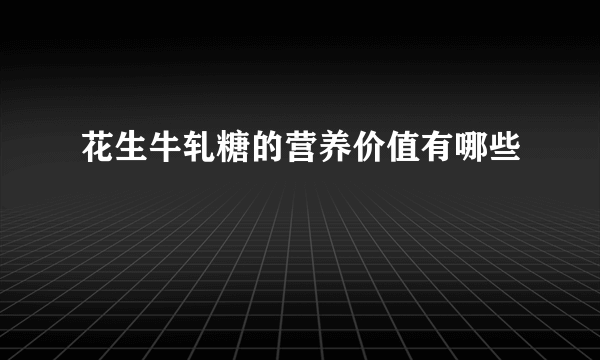 花生牛轧糖的营养价值有哪些