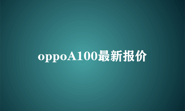 oppoA100最新报价