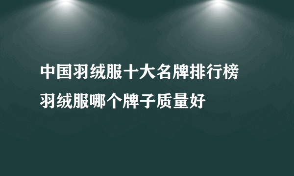 中国羽绒服十大名牌排行榜  羽绒服哪个牌子质量好