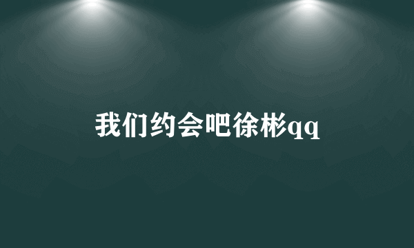 我们约会吧徐彬qq