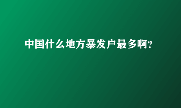 中国什么地方暴发户最多啊？