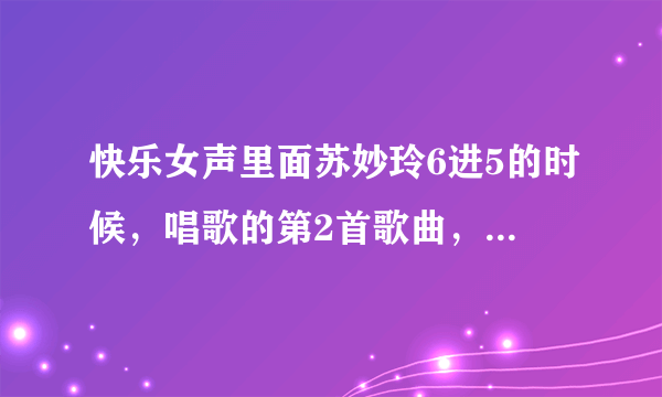 快乐女声里面苏妙玲6进5的时候，唱歌的第2首歌曲，莫妮卡的原创作品是哪个唱的？