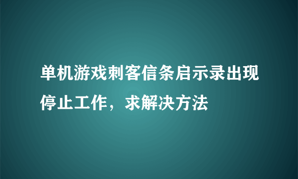 单机游戏刺客信条启示录出现停止工作，求解决方法