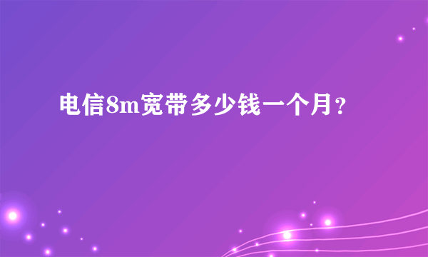 电信8m宽带多少钱一个月？