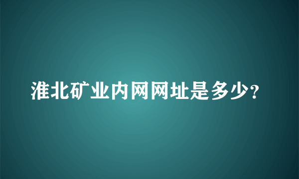 淮北矿业内网网址是多少？