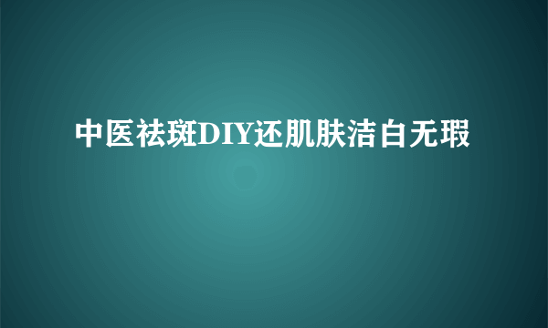 中医祛斑DIY还肌肤洁白无瑕