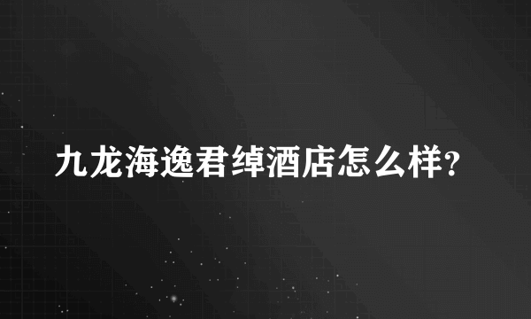 九龙海逸君绰酒店怎么样？