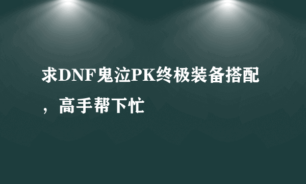 求DNF鬼泣PK终极装备搭配，高手帮下忙