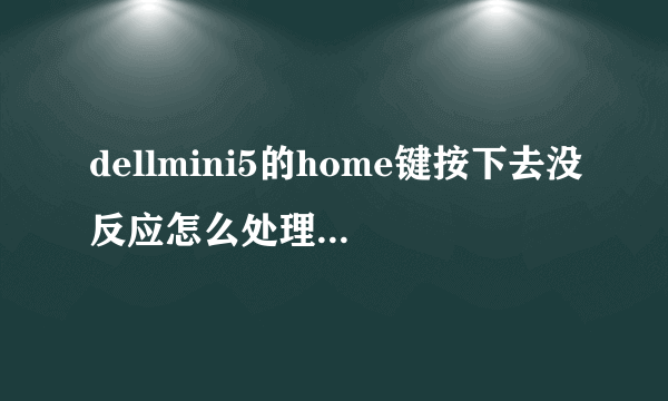 dellmini5的home键按下去没反应怎么处理 昨天突然失灵了