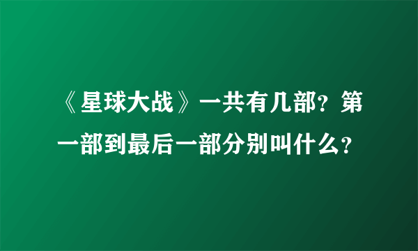 《星球大战》一共有几部？第一部到最后一部分别叫什么？