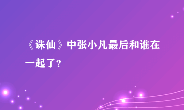 《诛仙》中张小凡最后和谁在一起了？